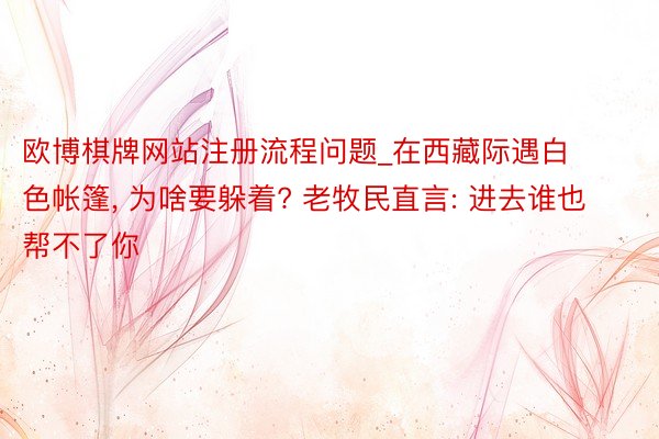 欧博棋牌网站注册流程问题_在西藏际遇白色帐篷, 为啥要躲着? 老牧民直言: 进去谁也帮不了你