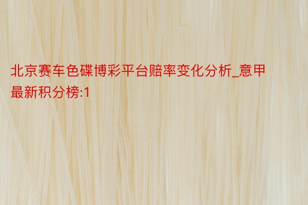 北京赛车色碟博彩平台赔率变化分析_意甲最新积分榜:1