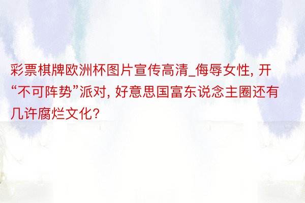 彩票棋牌欧洲杯图片宣传高清_侮辱女性, 开“不可阵势”派对, 好意思国富东说念主圈还有几许腐烂文化?