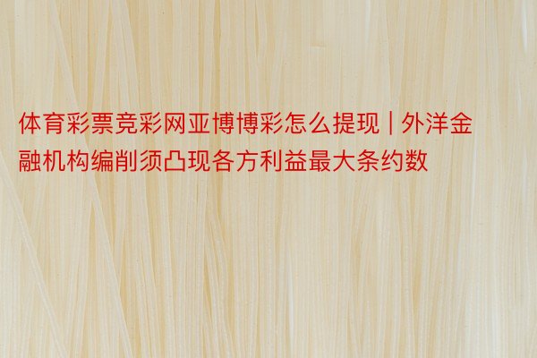 体育彩票竞彩网亚博博彩怎么提现 | 外洋金融机构编削须凸现各方利益最大条约数
