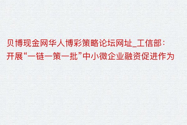 贝博现金网华人博彩策略论坛网址_工信部：开展“一链一策一批”中小微企业融资促进作为
