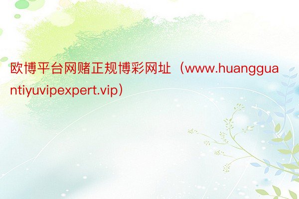 欧博平台网赌正规博彩网址(www.huangguantiyuvipexpert.vip)