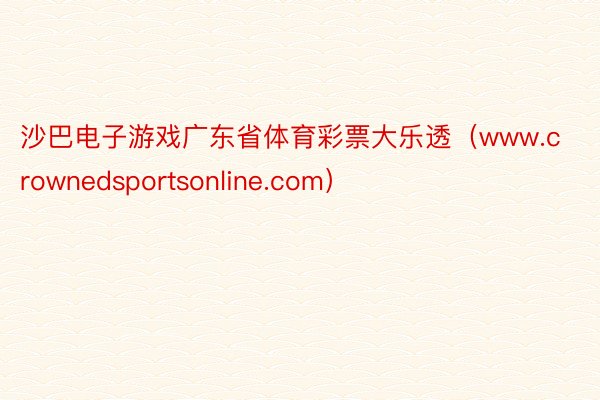 沙巴电子游戏广东省体育彩票大乐透（www.crownedsportsonline.com）