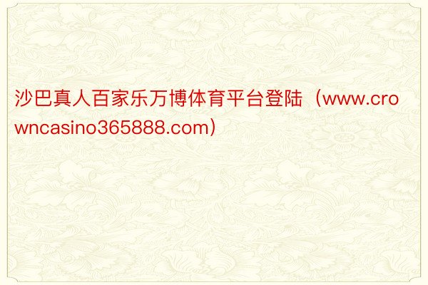 沙巴真人百家乐万博体育平台登陆（www.crowncasino365888.com）