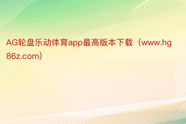 AG轮盘乐动体育app最高版本下载（www.hg86z.com）