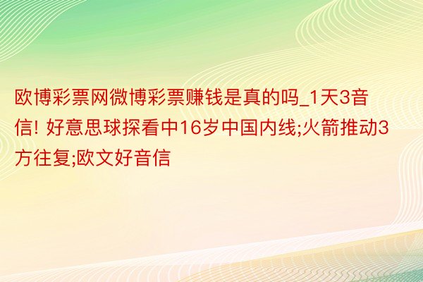 欧博彩票网微博彩票赚钱是真的吗_1天3音信! 好意思球探看中16岁中国内线;火箭推动3方往复;欧文好音信