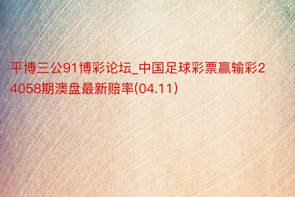 平博三公91博彩论坛_中国足球彩票赢输彩24058期澳盘最新赔率(04.11)
