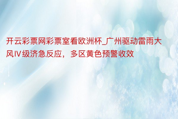 开云彩票网彩票室看欧洲杯_广州驱动雷雨大风Ⅳ级济急反应，多区黄色预警收效