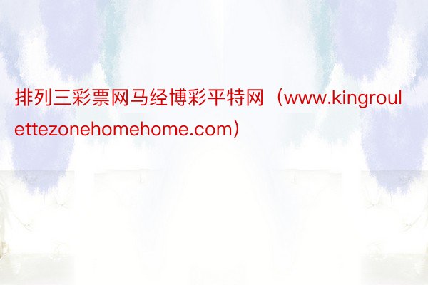 排列三彩票网马经博彩平特网（www.kingroulettezonehomehome.com）