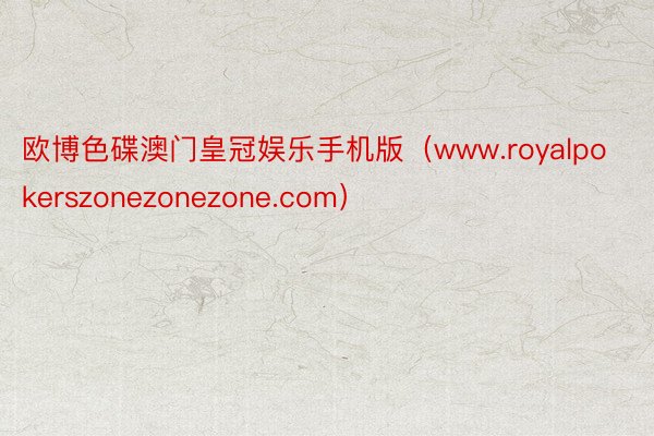 欧博色碟澳门皇冠娱乐手机版（www.royalpokerszonezonezone.com）