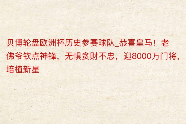 贝博轮盘欧洲杯历史参赛球队_恭喜皇马！老佛爷钦点神锋，无惧贪财不忠，迎8000万门将，培植新星