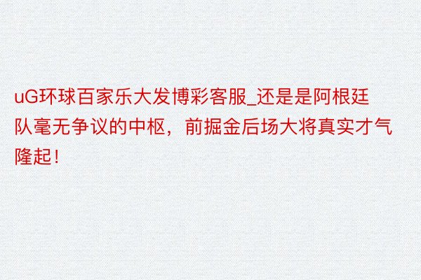 uG环球百家乐大发博彩客服_还是是阿根廷队毫无争议的中枢，前掘金后场大将真实才气隆起！