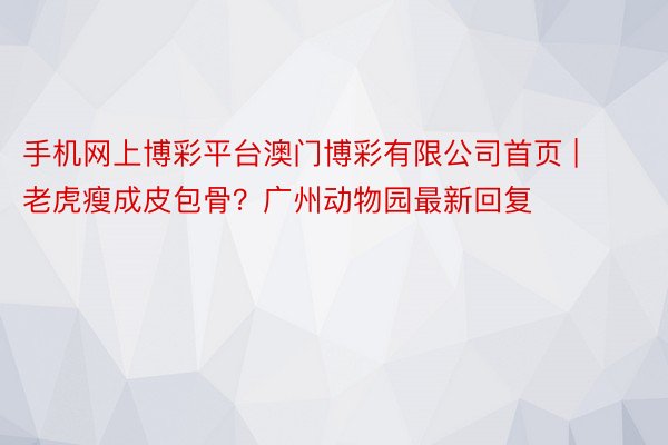 手机网上博彩平台澳门博彩有限公司首页 | 老虎瘦成皮包骨？广州动物园最新回复