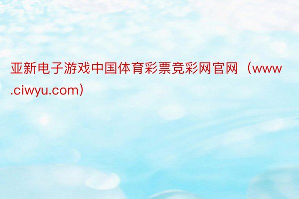 亚新电子游戏中国体育彩票竞彩网官网（www.ciwyu.com）