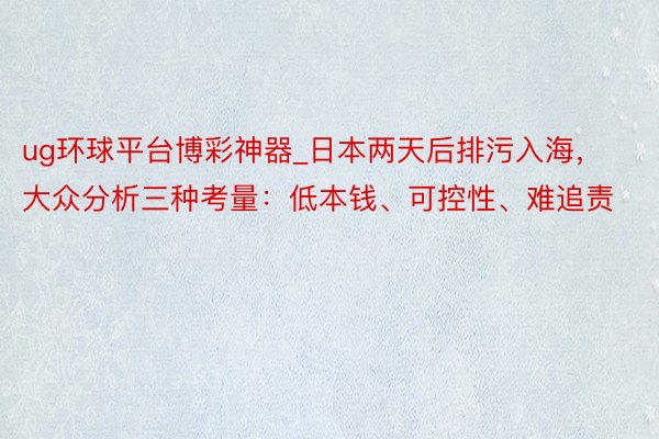 ug环球平台博彩神器_日本两天后排污入海，大众分析三种考量：低本钱、可控性、难追责