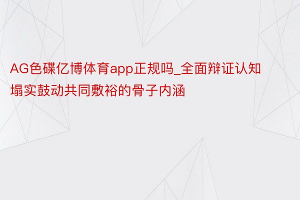 AG色碟亿博体育app正规吗_全面辩证认知塌实鼓动共同敷裕的骨子内涵