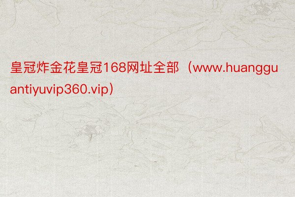 皇冠炸金花皇冠168网址全部（www.huangguantiyuvip360.vip）