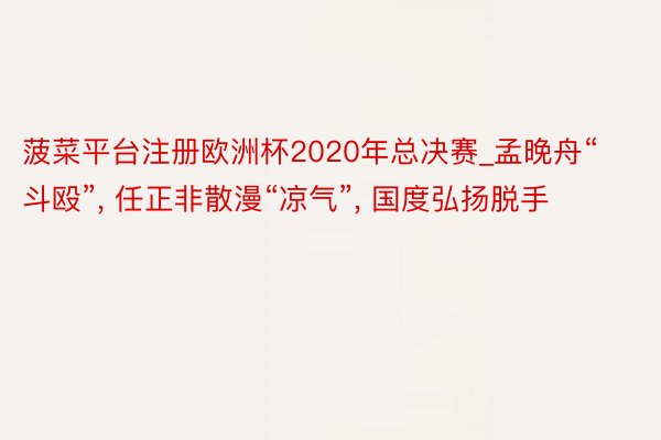 菠菜平台注册欧洲杯2020年总决赛_孟晚舟“斗殴”, 任正非散漫“凉气”, 国度弘扬脱手