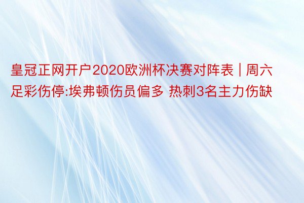 皇冠正网开户2020欧洲杯决赛对阵表 | 周六足彩伤停:埃弗顿伤员偏多 热刺3名主力伤缺