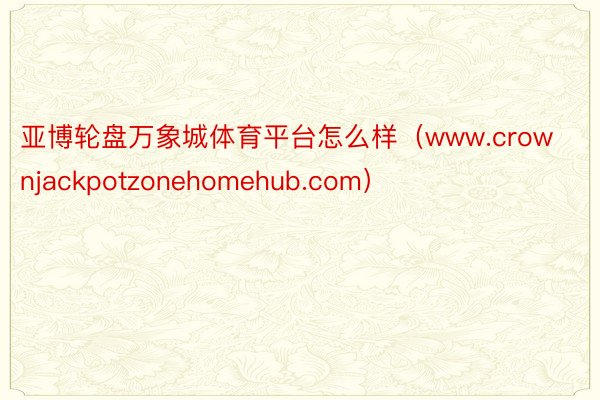亚博轮盘万象城体育平台怎么样（www.crownjackpotzonehomehub.com）