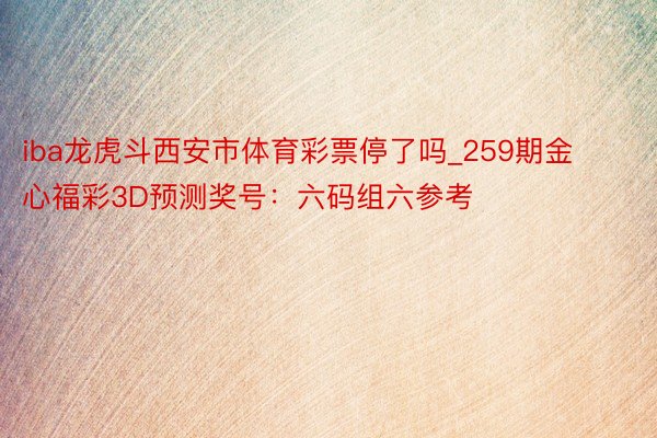 iba龙虎斗西安市体育彩票停了吗_259期金心福彩3D预测奖号：六码组六参考