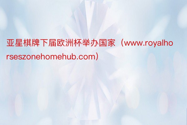 亚星棋牌下届欧洲杯举办国家（www.royalhorseszonehomehub.com）