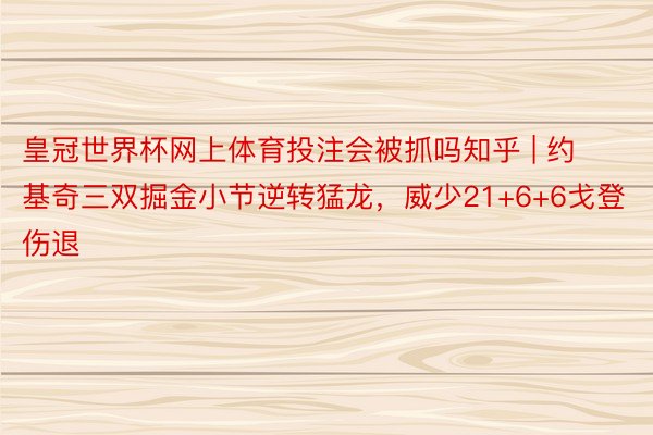 皇冠世界杯网上体育投注会被抓吗知乎 | 约基奇三双掘金小节逆转猛龙，威少21+6+6戈登伤退