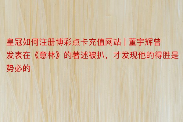 皇冠如何注册博彩点卡充值网站 | 董宇辉曾发表在《意林》的著述被扒，才发现他的得胜是势必的