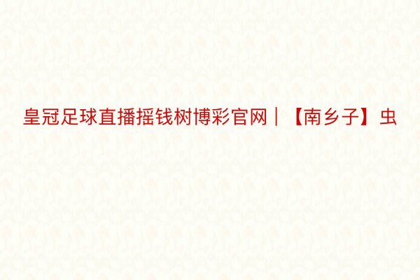 皇冠足球直播摇钱树博彩官网 | 【南乡子】虫