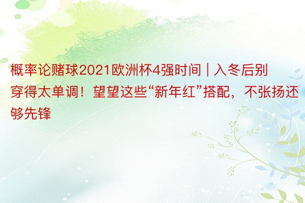 概率论赌球2021欧洲杯4强时间 | 入冬后别穿得太单调！望望这些“新年红”搭配，不张扬还够先锋