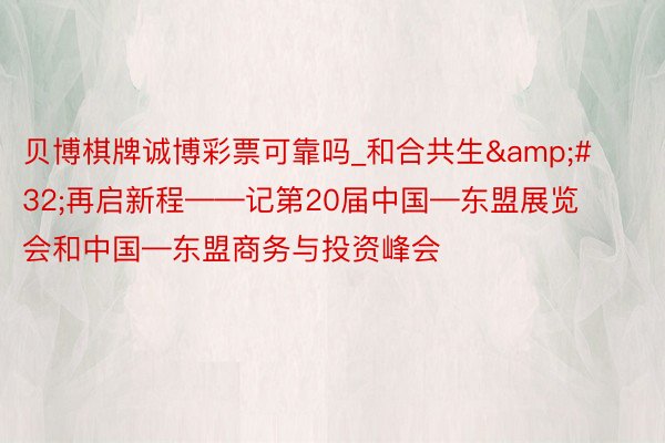 贝博棋牌诚博彩票可靠吗_和合共生&#32;再启新程——记第20届中国—东盟展览会和中国—东盟商务与投资峰会