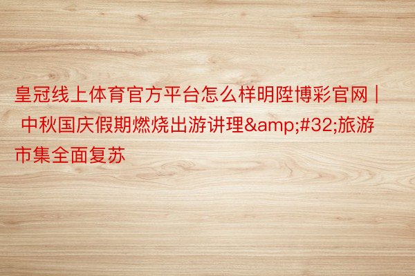 皇冠线上体育官方平台怎么样明陞博彩官网 | 中秋国庆假期燃烧出游讲理&#32;旅游市集全面复苏