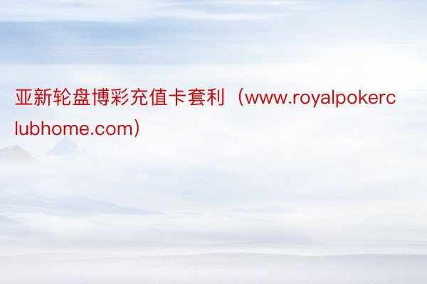 亚新轮盘博彩充值卡套利（www.royalpokerclubhome.com）