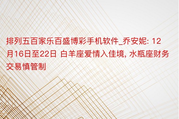 排列五百家乐百盛博彩手机软件_乔安妮: 12月16日至22日 白羊座爱情入佳境, 水瓶座财务交易慎管制