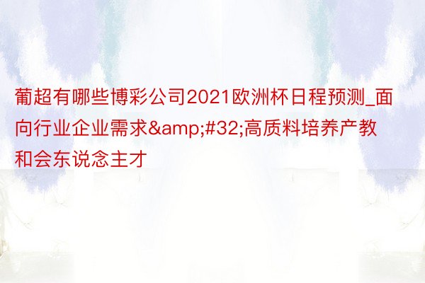 葡超有哪些博彩公司2021欧洲杯日程预测_面向行业企业需求&#32;高质料培养产教和会东说念主才