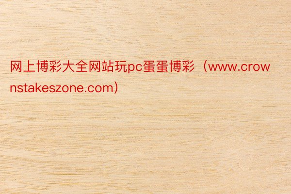 网上博彩大全网站玩pc蛋蛋博彩（www.crownstakeszone.com）