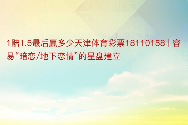 1赔1.5最后赢多少天津体育彩票18110158 | 容易“暗恋/地下恋情”的星盘建立