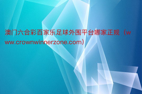 澳门六合彩百家乐足球外围平台哪家正规（www.crownwinnerzone.com）