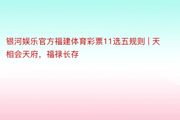 银河娱乐官方福建体育彩票11选五规则 | 天相会天府，福禄长存
